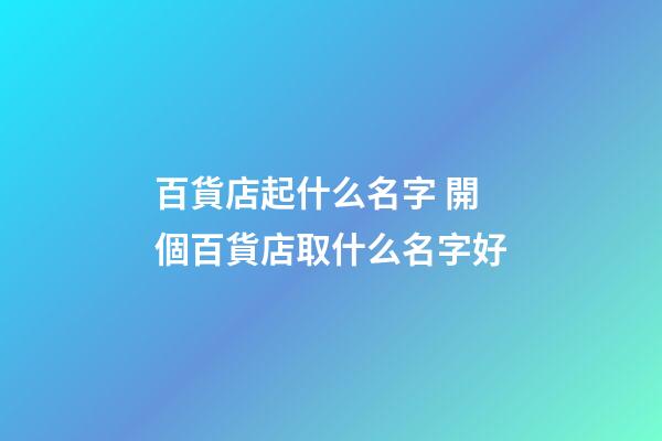 百貨店起什么名字 開個百貨店取什么名字好